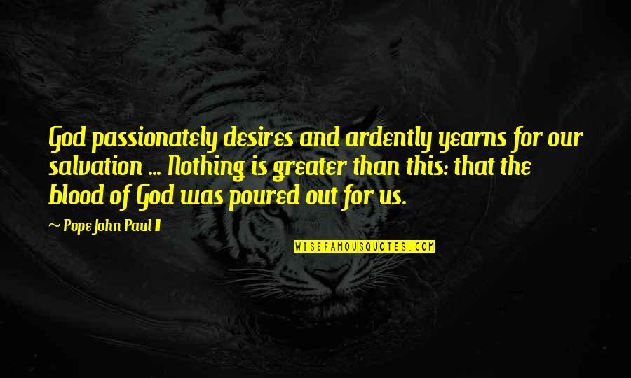 Greater Than God Quotes By Pope John Paul II: God passionately desires and ardently yearns for our