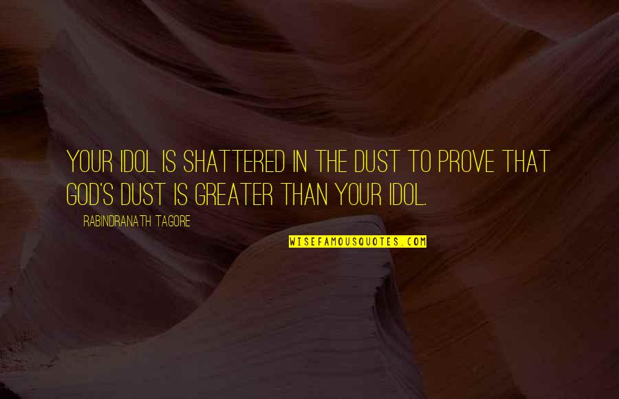 Greater Than God Quotes By Rabindranath Tagore: Your idol is shattered in the dust to