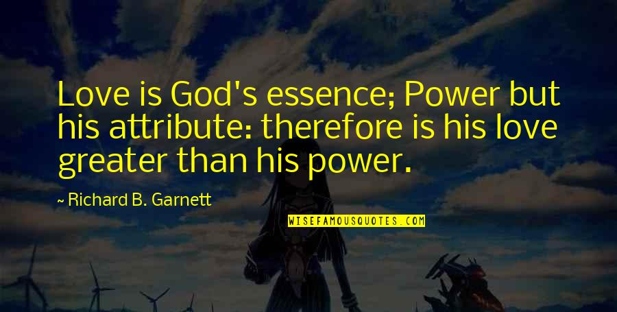 Greater Than God Quotes By Richard B. Garnett: Love is God's essence; Power but his attribute: