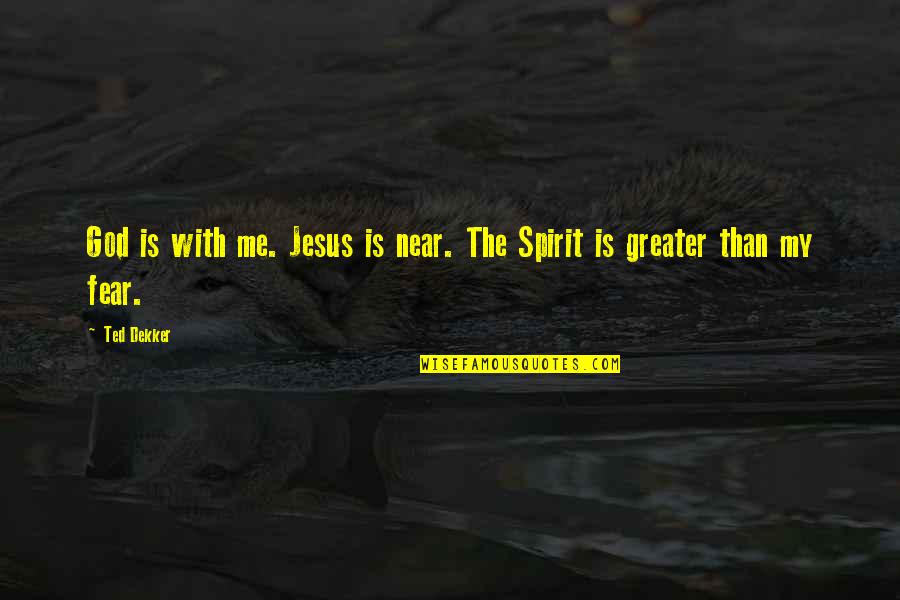 Greater Than God Quotes By Ted Dekker: God is with me. Jesus is near. The