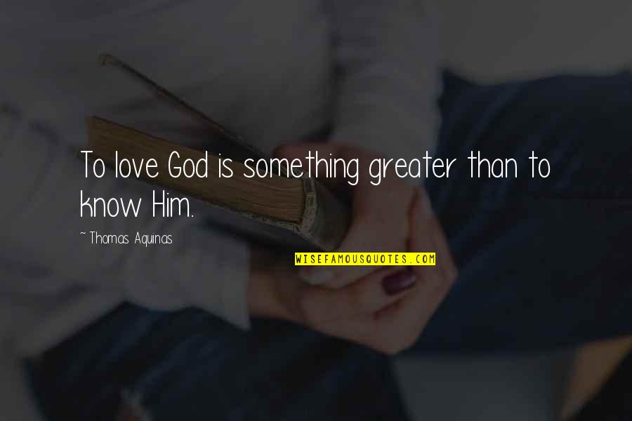 Greater Than God Quotes By Thomas Aquinas: To love God is something greater than to