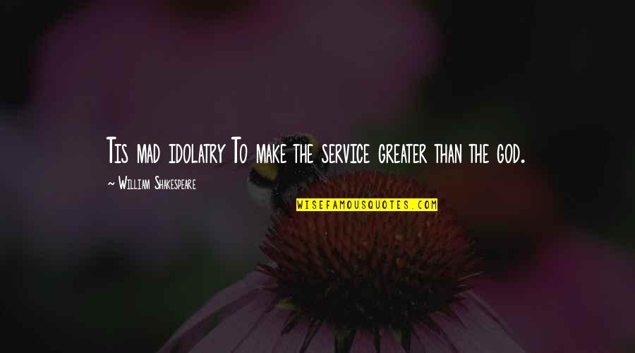 Greater Than God Quotes By William Shakespeare: Tis mad idolatry To make the service greater