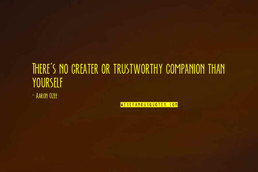 Greater Than Yourself Quotes By Aaron Ozee: There's no greater or trustworthy companion than yourself