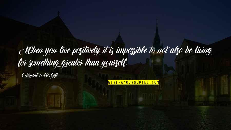 Greater Than Yourself Quotes By Bryant McGill: When you live positively it is impossible to