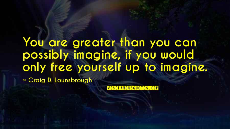 Greater Than Yourself Quotes By Craig D. Lounsbrough: You are greater than you can possibly imagine,