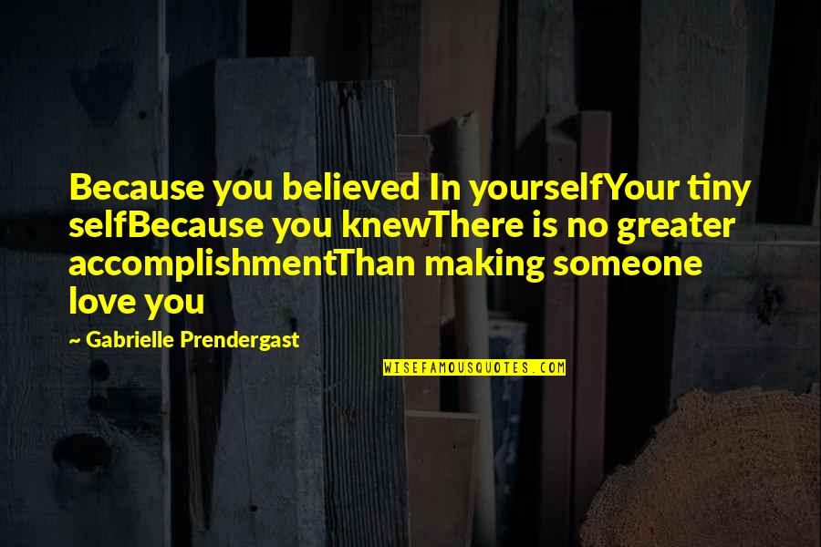 Greater Than Yourself Quotes By Gabrielle Prendergast: Because you believed In yourselfYour tiny selfBecause you