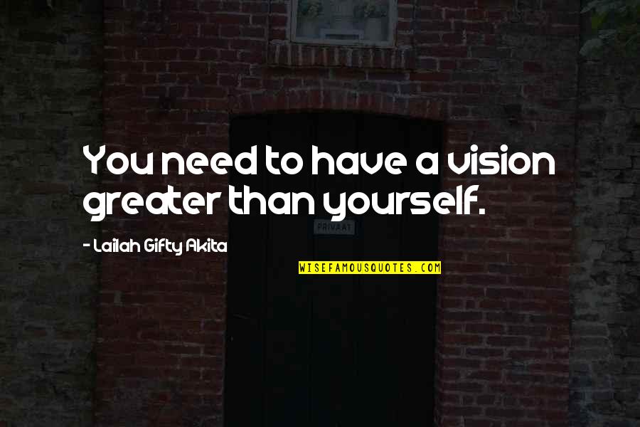 Greater Than Yourself Quotes By Lailah Gifty Akita: You need to have a vision greater than