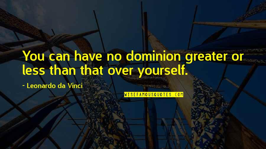 Greater Than Yourself Quotes By Leonardo Da Vinci: You can have no dominion greater or less