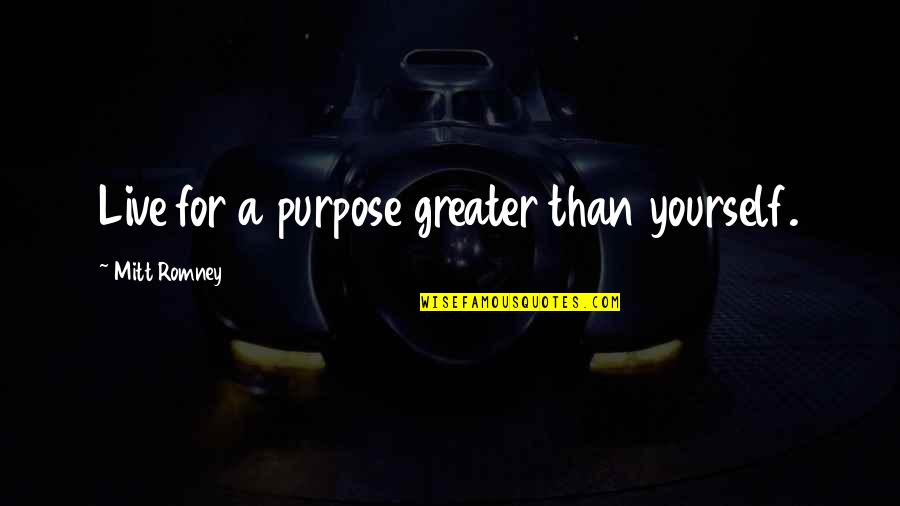 Greater Than Yourself Quotes By Mitt Romney: Live for a purpose greater than yourself.