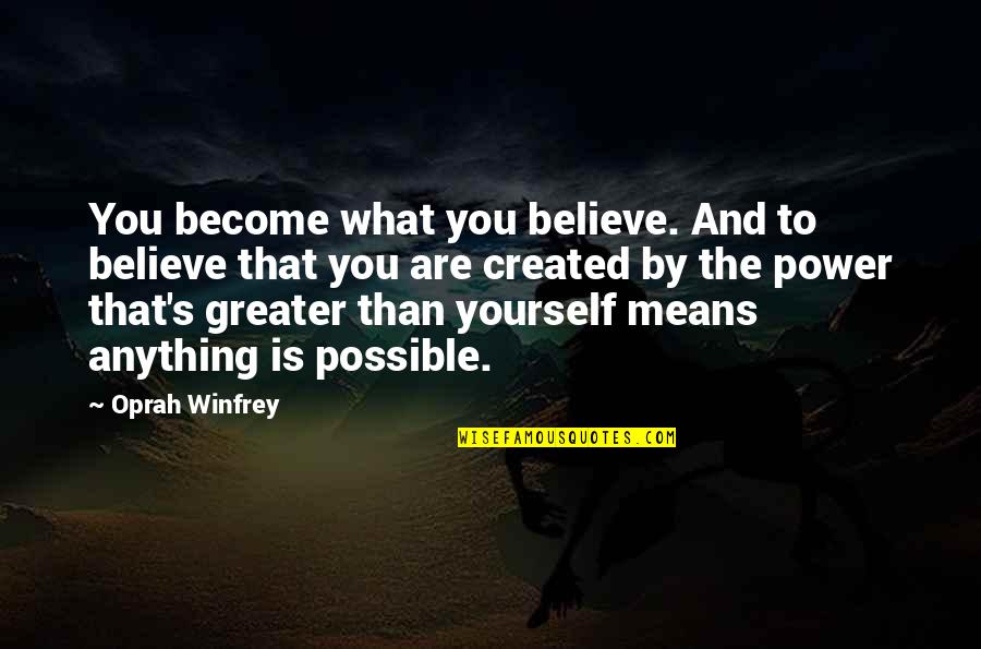 Greater Than Yourself Quotes By Oprah Winfrey: You become what you believe. And to believe Greater Than Yourself Quotes By Oprah Winfrey: You become what you believe. And to believe