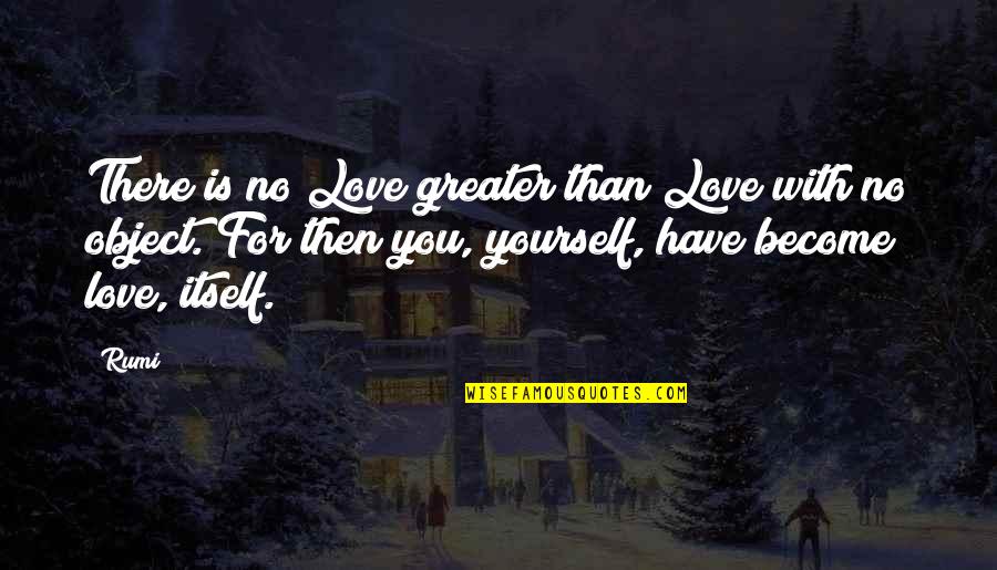 Greater Than Yourself Quotes By Rumi: There is no Love greater than Love with