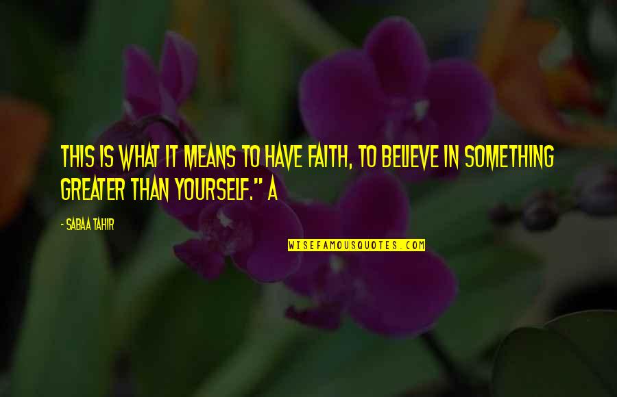 Greater Than Yourself Quotes By Sabaa Tahir: This is what it means to have faith,