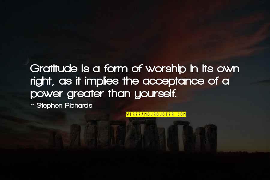 Greater Than Yourself Quotes By Stephen Richards: Gratitude is a form of worship in its