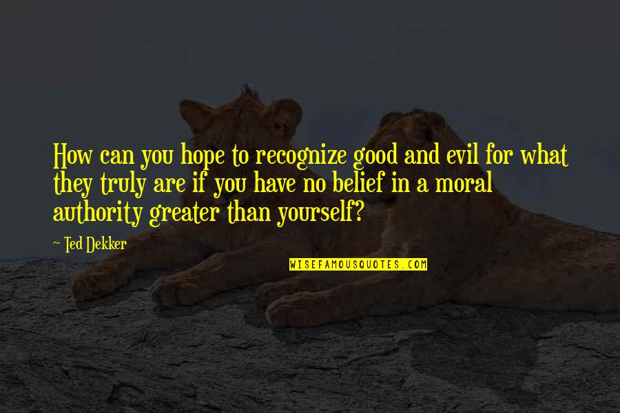 Greater Than Yourself Quotes By Ted Dekker: How can you hope to recognize good and