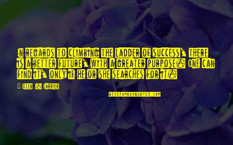 Greater The Quotes By Ellen J. Barrier: In regards to climbing the ladder of success,