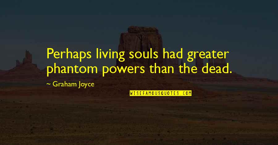 Greater The Quotes By Graham Joyce: Perhaps living souls had greater phantom powers than