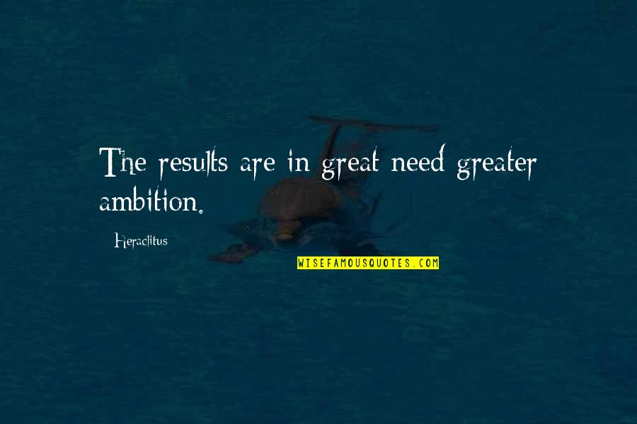 Greater The Quotes By Heraclitus: The results are in great need greater ambition.