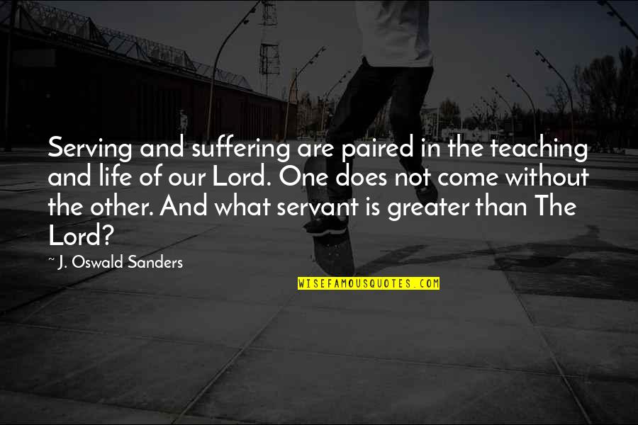 Greater The Quotes By J. Oswald Sanders: Serving and suffering are paired in the teaching