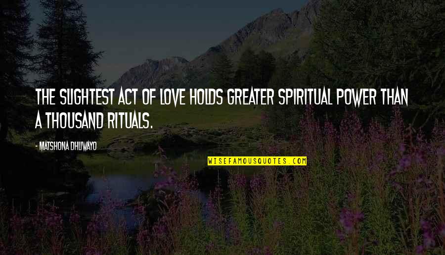 Greater The Quotes By Matshona Dhliwayo: The slightest act of love holds greater spiritual