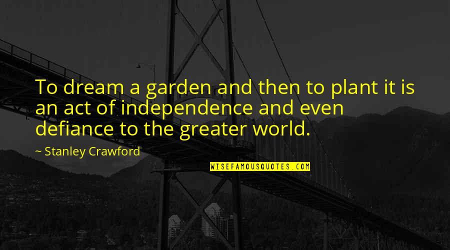 Greater The Quotes By Stanley Crawford: To dream a garden and then to plant