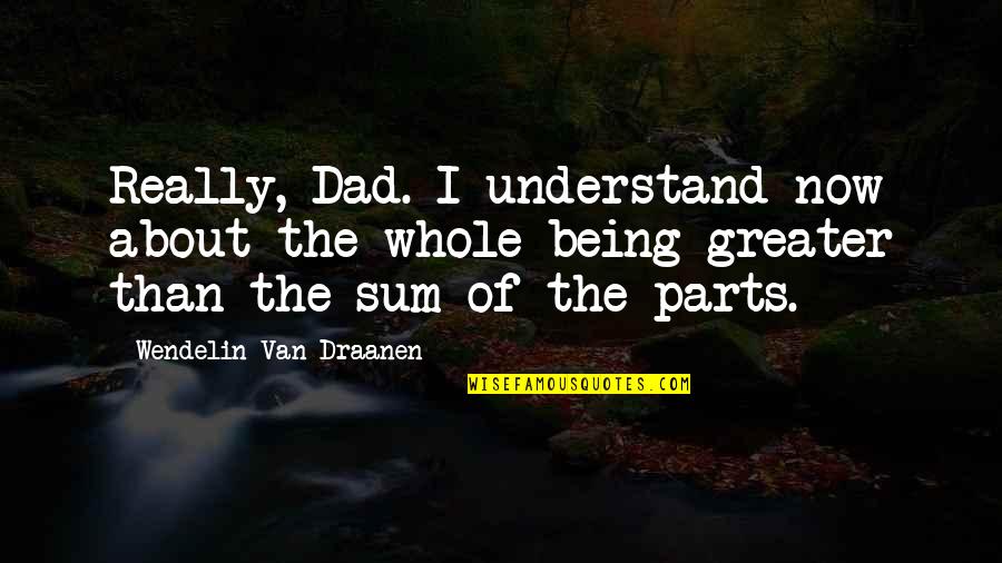 Greater The Quotes By Wendelin Van Draanen: Really, Dad. I understand now about the whole