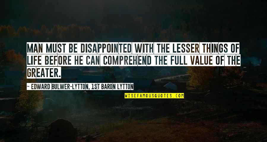Greater Things Life Quotes By Edward Bulwer-Lytton, 1st Baron Lytton: Man must be disappointed with the lesser things Greater Things Life Quotes By Edward Bulwer-Lytton, 1st Baron Lytton: Man must be disappointed with the lesser things