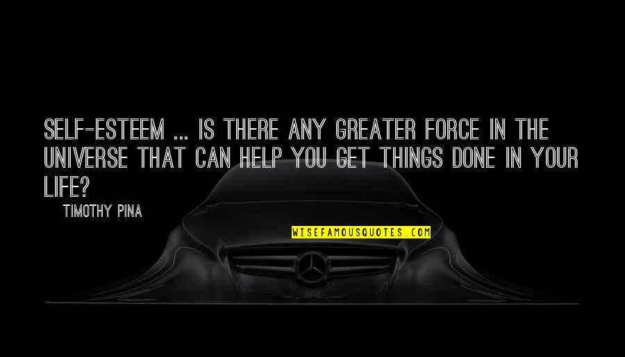 Greater Things Life Quotes By Timothy Pina: Self-esteem ... is there any greater force in Greater Things Life Quotes By Timothy Pina: Self-esteem ... is there any greater force in