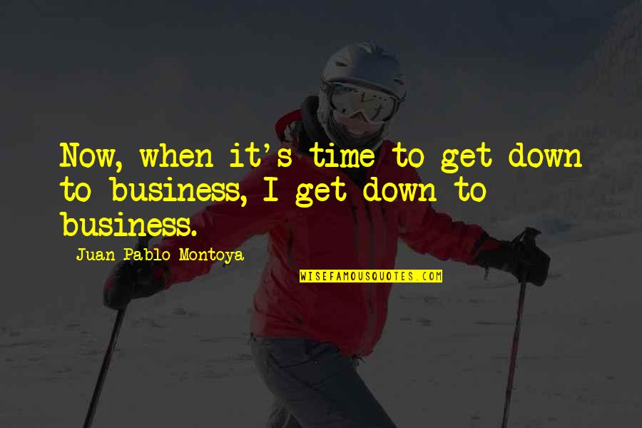 Greatest Accomplishment Quotes By Juan Pablo Montoya: Now, when it's time to get down to Greatest Accomplishment Quotes By Juan Pablo Montoya: Now, when it's time to get down to