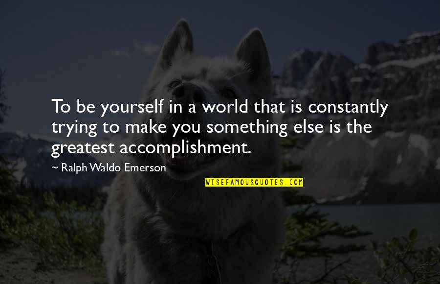 Greatest Accomplishment Quotes By Ralph Waldo Emerson: To be yourself in a world that is Greatest Accomplishment Quotes By Ralph Waldo Emerson: To be yourself in a world that is
