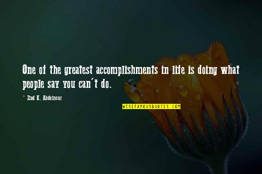 Greatest Accomplishment Quotes By Ziad K. Abdelnour: One of the greatest accomplishments in life is Greatest Accomplishment Quotes By Ziad K. Abdelnour: One of the greatest accomplishments in life is