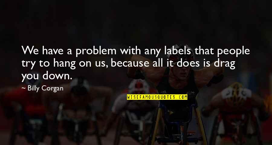 Greatest Achievements In Life Quotes By Billy Corgan: We have a problem with any labels that