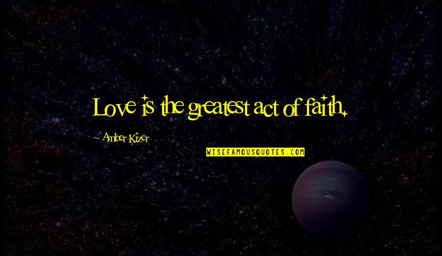 Greatest Act Of Love Quotes By Amber Kizer: Love is the greatest act of faith.