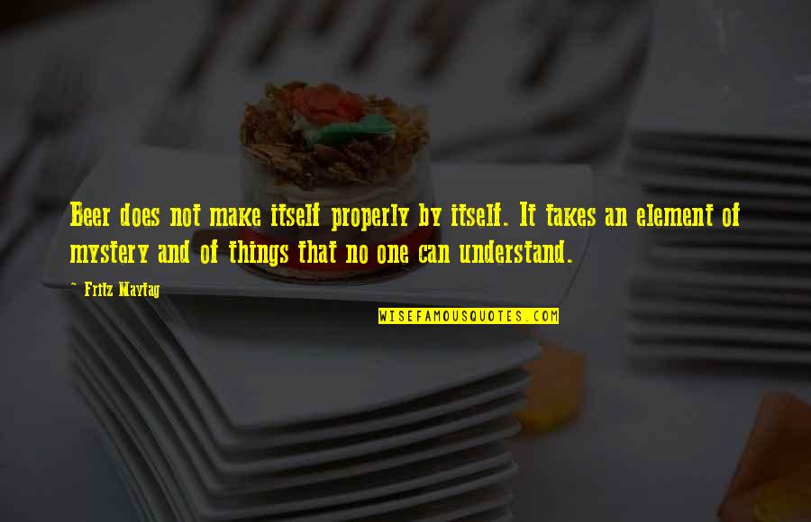 Greatest Advantage Quotes By Fritz Maytag: Beer does not make itself properly by itself. Greatest Advantage Quotes By Fritz Maytag: Beer does not make itself properly by itself.