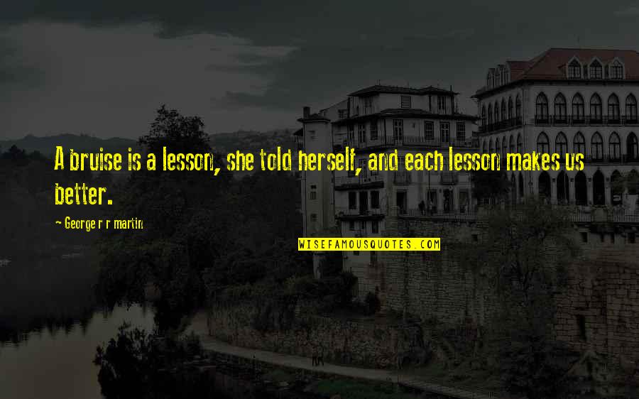 Greatest Advantage Quotes By George R R Martin: A bruise is a lesson, she told herself, Greatest Advantage Quotes By George R R Martin: A bruise is a lesson, she told herself,