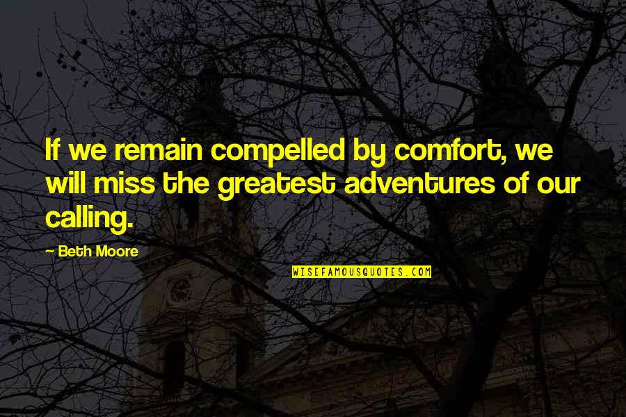 Greatest Adventure Quotes By Beth Moore: If we remain compelled by comfort, we will
