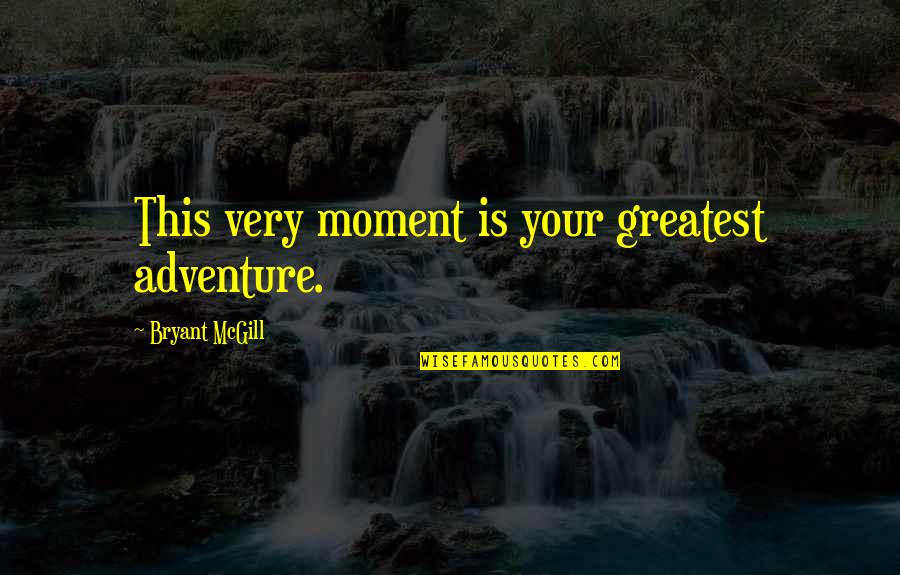 Greatest Adventure Quotes By Bryant McGill: This very moment is your greatest adventure.