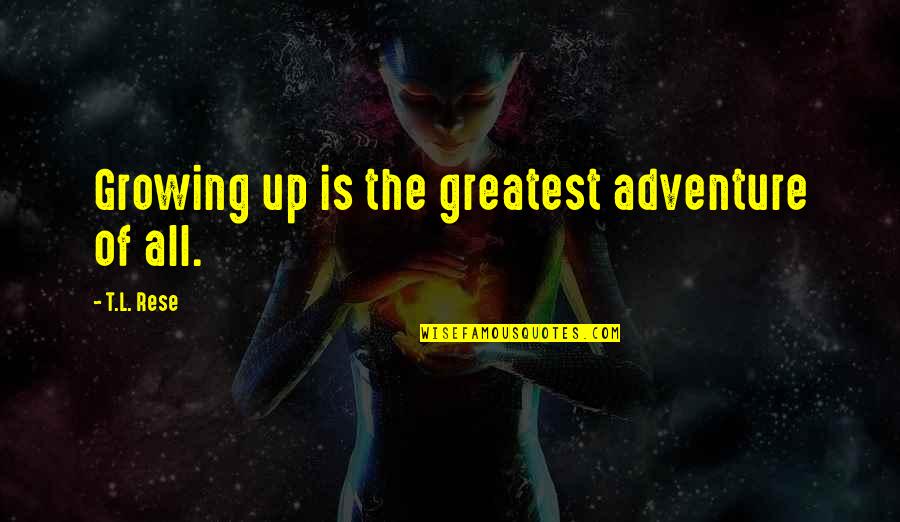 Greatest Adventure Quotes By T.L. Rese: Growing up is the greatest adventure of all.