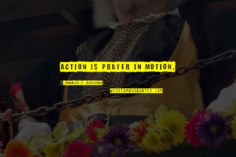 Greatest Appreciation Quotes By Charles F. Glassman: Action is prayer in motion.