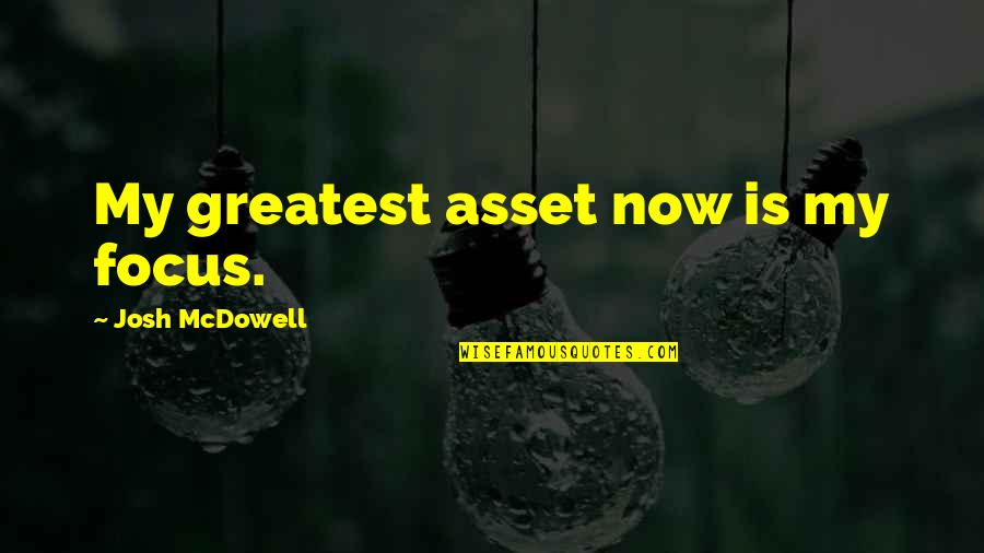 Greatest Asset Quotes By Josh McDowell: My greatest asset now is my focus.