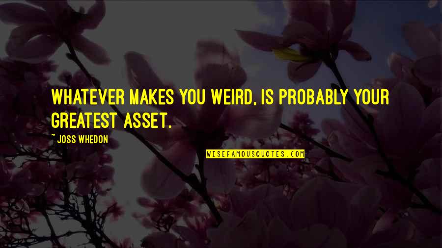 Greatest Asset Quotes By Joss Whedon: Whatever makes you weird, is probably your greatest
