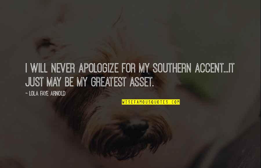 Greatest Asset Quotes By Lola Faye Arnold: I will never apologize for my Southern accent...it