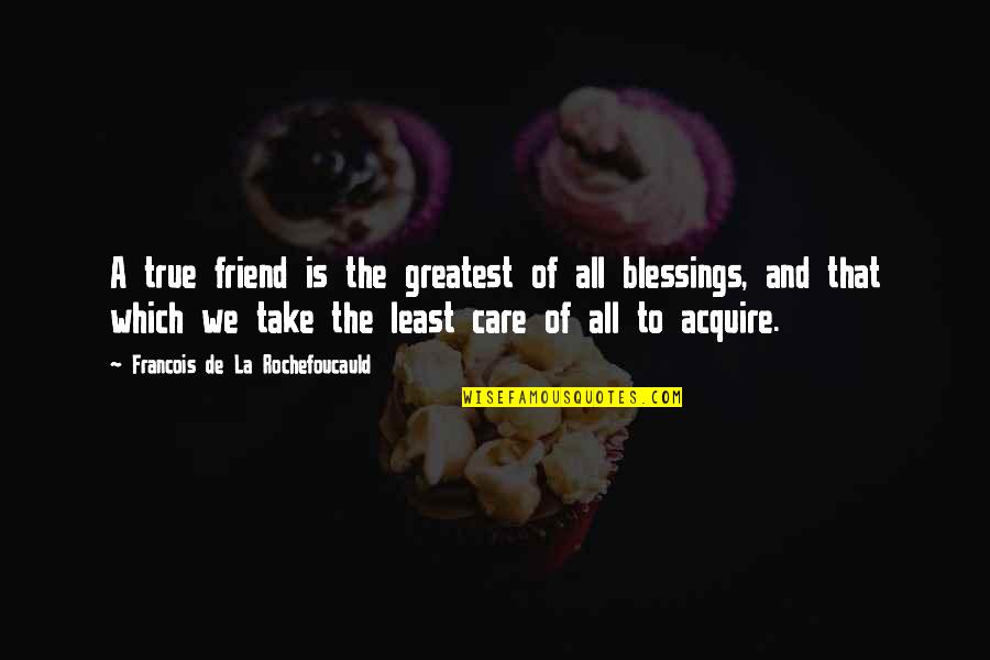 Greatest Blessings Quotes By Francois De La Rochefoucauld: A true friend is the greatest of all