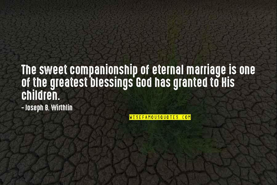 Greatest Blessings Quotes By Joseph B. Wirthlin: The sweet companionship of eternal marriage is one