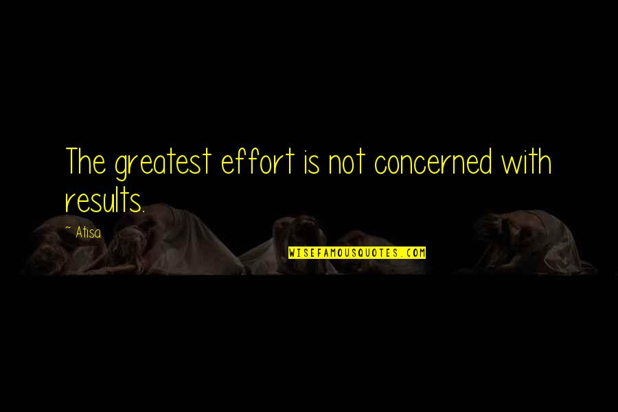 Greatest Buddhist Quotes By Atisa: The greatest effort is not concerned with results.