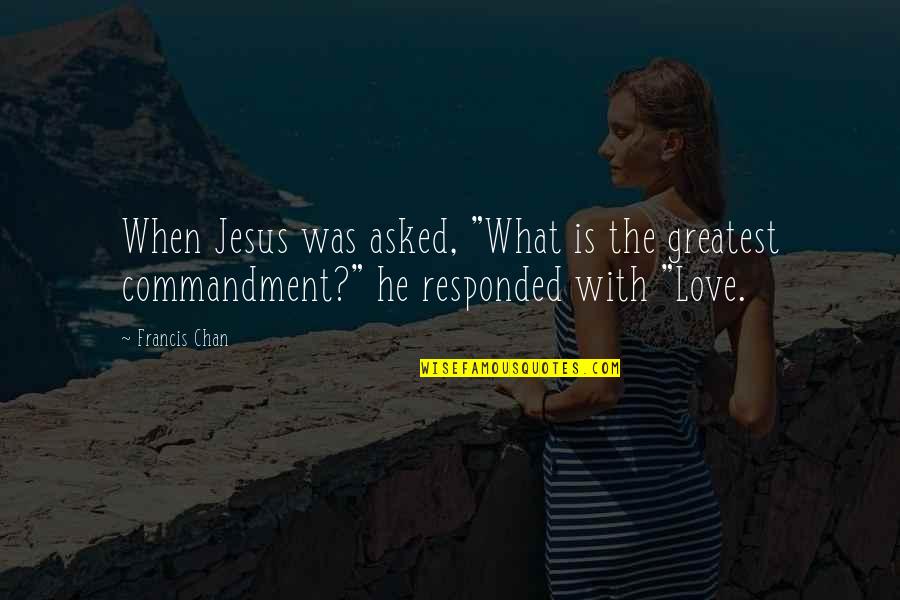 Greatest Commandment Quotes By Francis Chan: When Jesus was asked, "What is the greatest