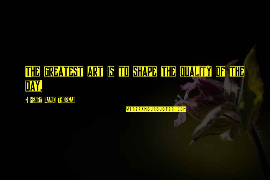 Greatest Day Quotes By Henry David Thoreau: The greatest art is to shape the quality Greatest Day Quotes By Henry David Thoreau: The greatest art is to shape the quality