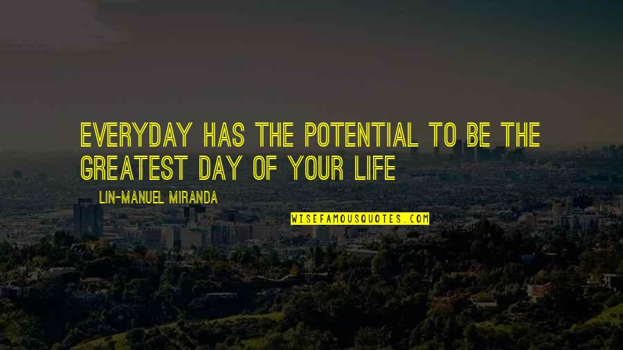 Greatest Day Quotes By Lin-Manuel Miranda: Everyday has the potential to be the greatest Greatest Day Quotes By Lin-Manuel Miranda: Everyday has the potential to be the greatest