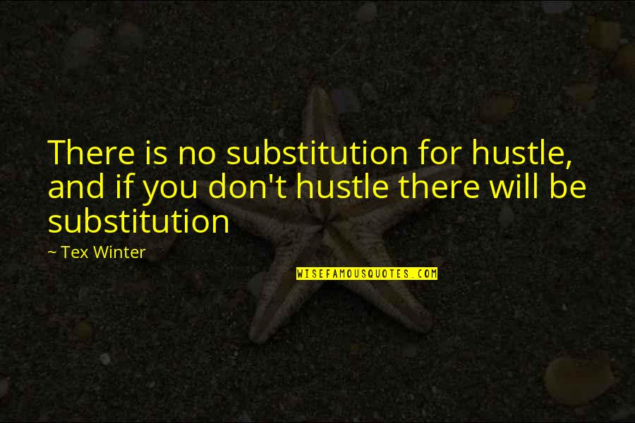 Greatest Dictator Quotes By Tex Winter: There is no substitution for hustle, and if