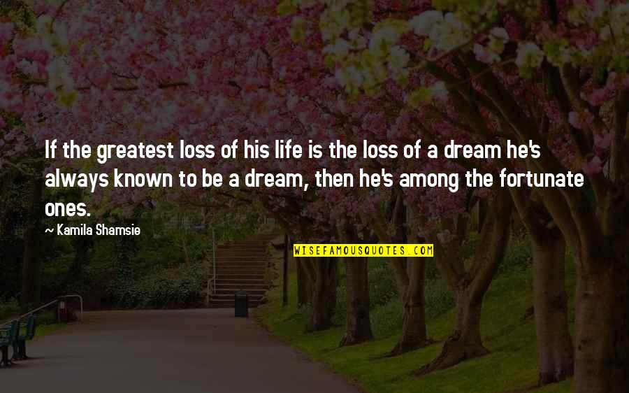 Greatest Dream In Life Quotes By Kamila Shamsie: If the greatest loss of his life is