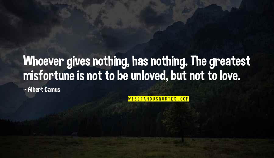 Greatest Ever Love Quotes By Albert Camus: Whoever gives nothing, has nothing. The greatest misfortune